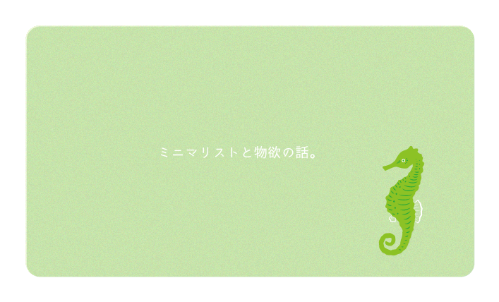 ミニマリストと物欲の話。